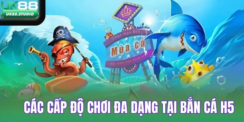 Các cấp độ chơi đa dạng tại bắn cá H5