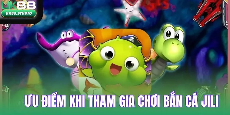 Ưu điểm khi tham gia chơi bắn cá Jili
