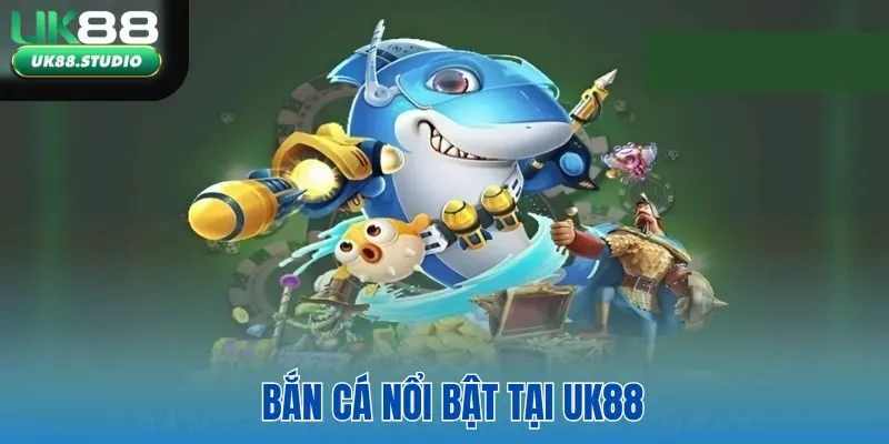 Bắn cá nổi bật tại UK88