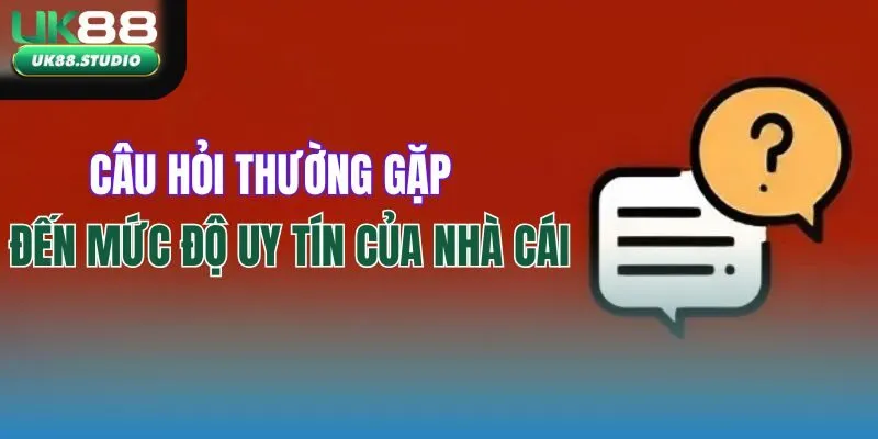 Câu hỏi thường gặp đến mức độ uy tín ở nhà cái