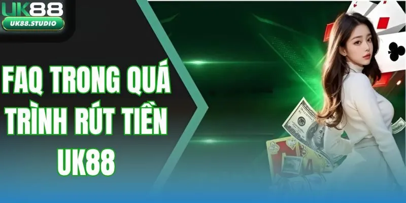 FAQ trong quá trình rút tiền UK88