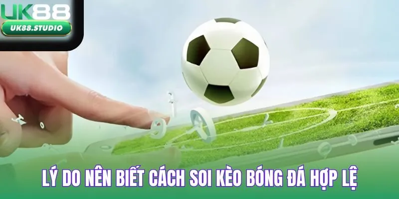 Lý do nên biết cách soi kèo bóng đá hợp lệ
