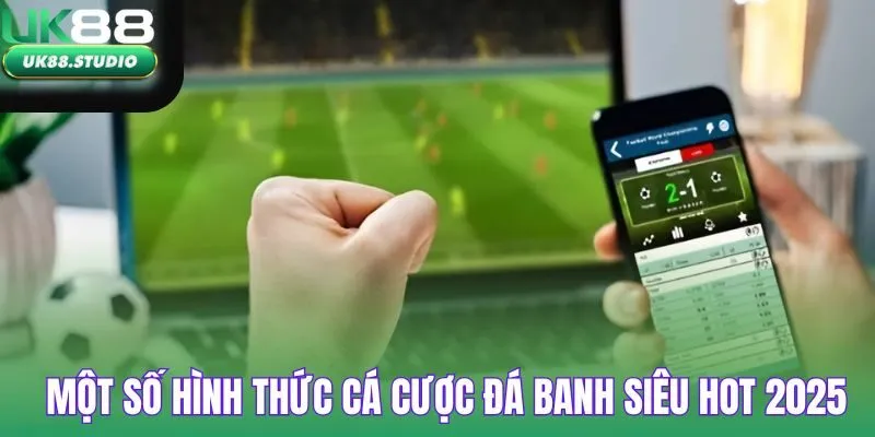 Một số hình thức cá cược đá banh siêu hot 2025